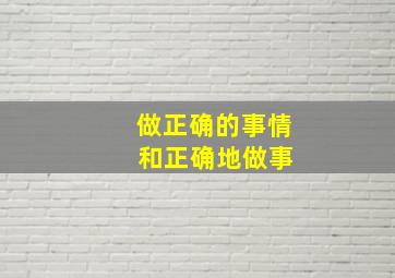 做正确的事情 和正确地做事